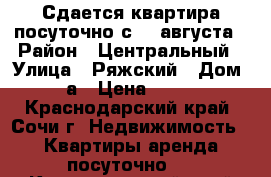 Сдается квартира посуточно с 27 августа › Район ­ Центральный › Улица ­ Ряжский › Дом ­ 13а › Цена ­ 1 000 - Краснодарский край, Сочи г. Недвижимость » Квартиры аренда посуточно   . Краснодарский край,Сочи г.